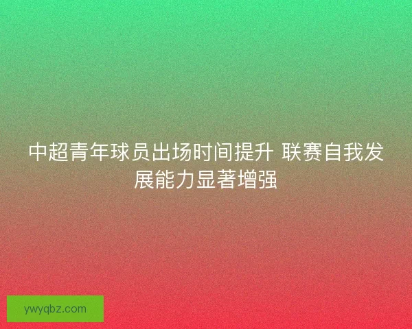 中超青年球员出场时间提升 联赛自我发展能力显著增强