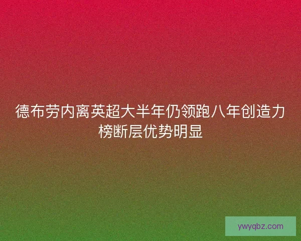 德布劳内离英超大半年仍领跑八年创造力榜断层优势明显