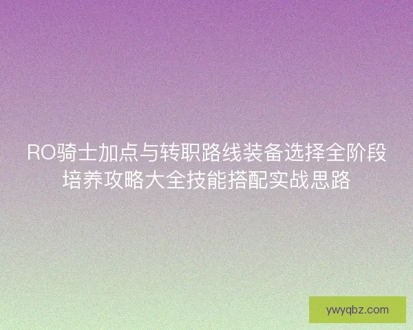 RO骑士加点与转职路线装备选择全阶段培养攻略大全技能搭配实战思路